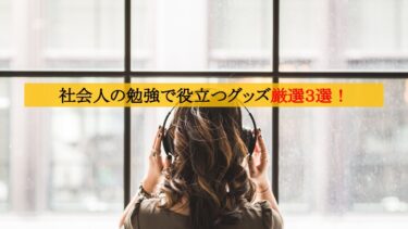 社会人の勉強習慣で役立つグッズ厳選３選！社会人で年間９００時間勉強した結論。